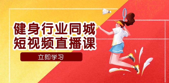 健身行业同城短视频直播课，通过抖音低成本获客提升业绩，门店标准化流程承接流量-创客聚集地