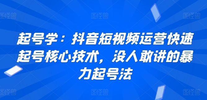 起号学：抖音短视频运营快速起号核心技术，没人敢讲的暴力起号法-创客聚集地