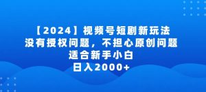 2024视频号短剧玩法,没有授权问题,不担心原创问题,适合新手小白,日入2000+-创客聚集地