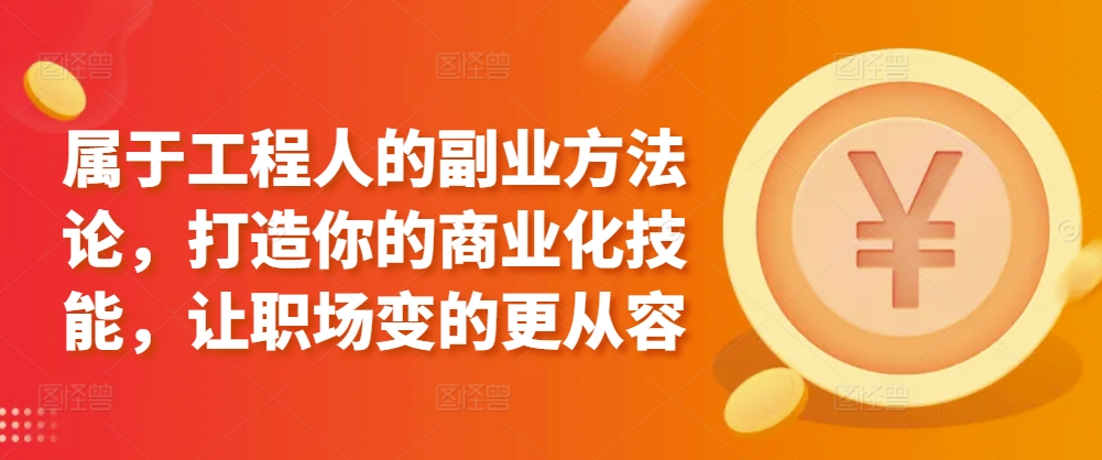 属于工程人的副业方法论，打造你的商业化技能，让职场变的更从容-创客聚集地