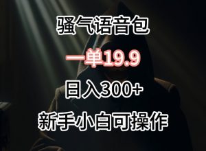 0成本卖骚气语音包,一单19.9.日入300+-创客聚集地