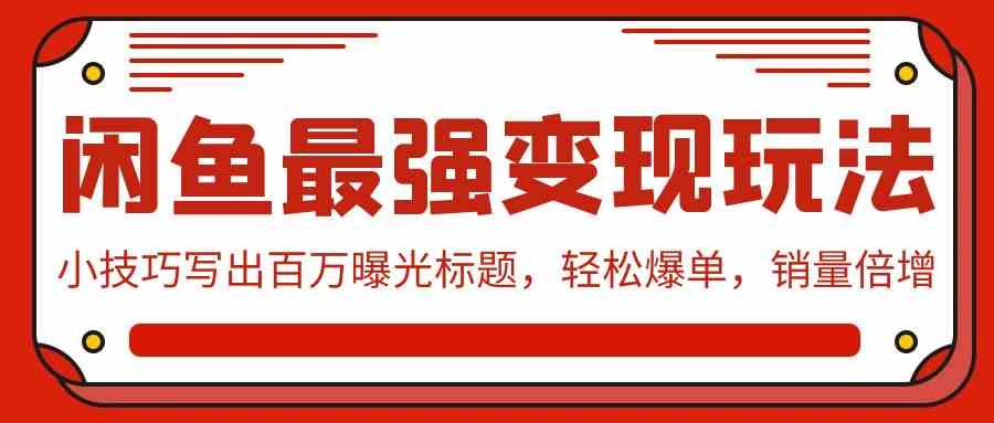 闲鱼最强变现玩法：小技巧写出百万曝光标题，轻松爆单，销量倍增-创客聚集地