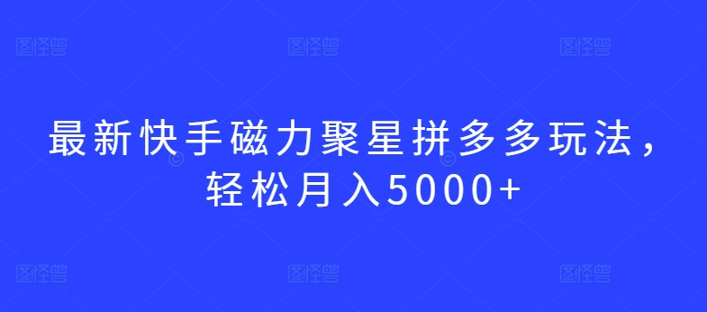 最新快手磁力聚星拼多多玩法，轻松月入5000+-创客聚集地