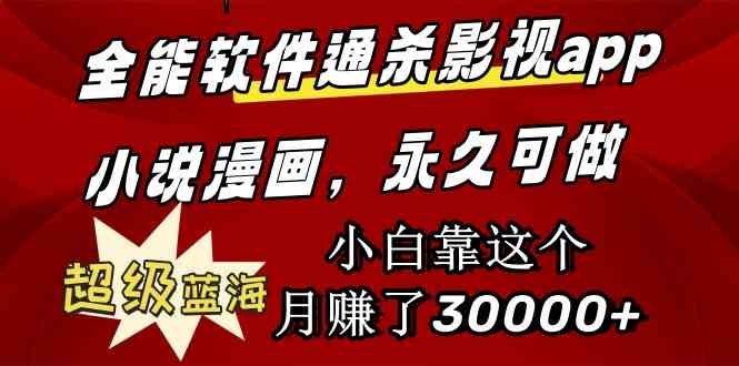 全能软件通杀影视app小说漫画，超级蓝海，小白靠这个月赚了30000+永久可玩-创客聚集地