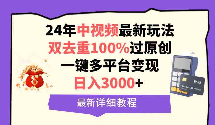 中视频24年最新玩法，双去重100%过原创，日入3000+一键多平台变现-创客聚集地