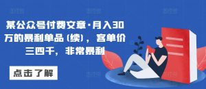 某公众号付费文章·月入30万的暴利单品(续)，客单价三四千，非常暴利-创客聚集地