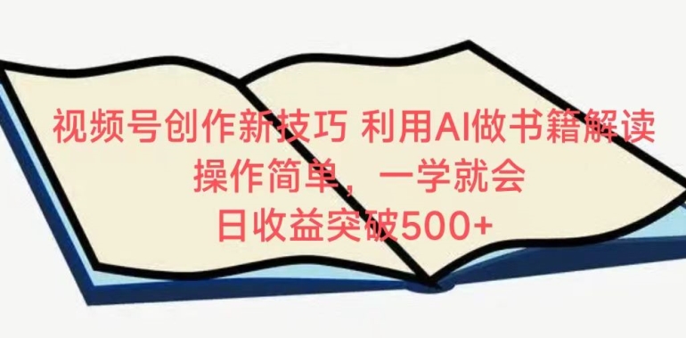 视频号创作新技巧，利用AI做书籍解读，操作简单，一学就会 日收益突破500+-创客聚集地