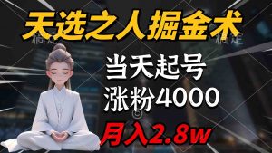 天选之人掘金术,当天起号,7条作品涨粉4000+,单月变现2.8w天选之人掘…-创客聚集地