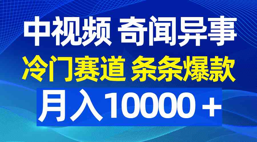 中视频奇闻异事，冷门赛道条条爆款，月入10000＋-创客聚集地