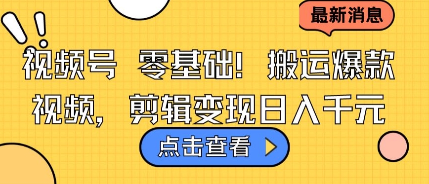 视频号零基础搬运爆款视频，剪辑变现日入千元-创客聚集地