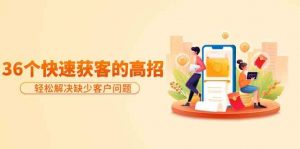 分享36个快速获客的高招：轻松解决缺少客户问题，有效才是硬道理-创客聚集地