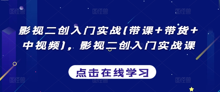 影视二创入门实战(带课+带货+中视频)，影视二创入门实战课-创客聚集地