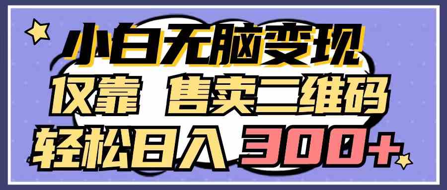 小白无脑变现，仅靠售卖二维码，轻松日入300+-创客聚集地