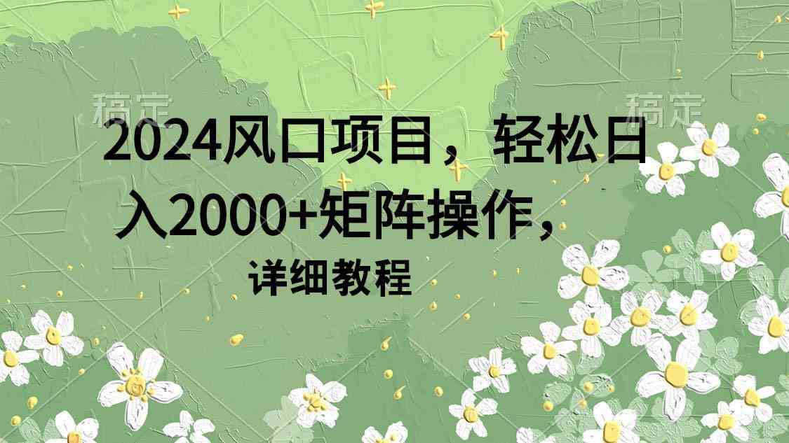 2024风口项目，轻松日入2000+矩阵操作，详细教程-创客聚集地