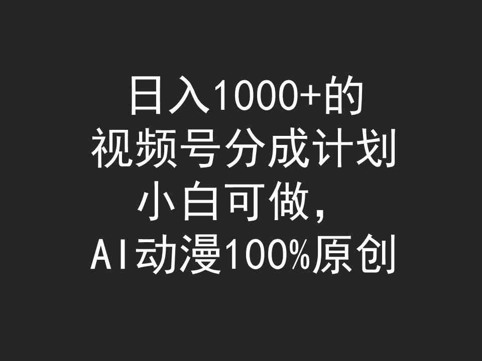 日入1000+的视频号分成计划，小白可做，AI动漫100%原创-创客聚集地
