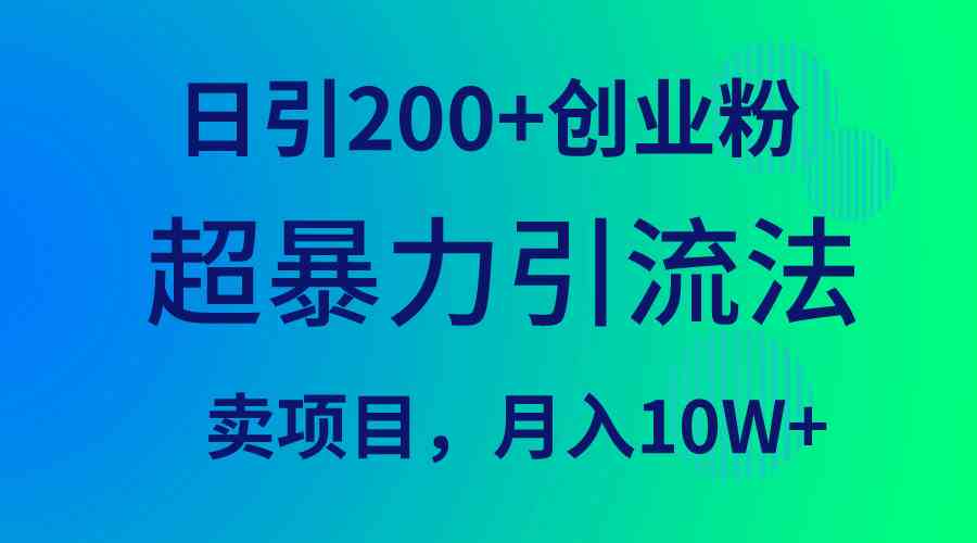 超暴力引流法，日引200+创业粉，卖项目月入10W+-创客聚集地