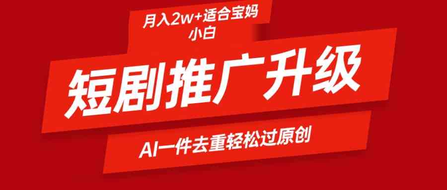 短剧推广升级新玩法，AI一键二创去重，轻松月入2w+-创客聚集地