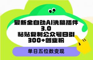 最新全自动AI洗稿插件3.0,粘贴复制公众号日引300+创业粉,单日五位数变现-创客聚集地