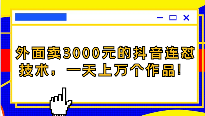 外面卖3000元的抖音最新连怼技术，一天上万个作品！-创客聚集地