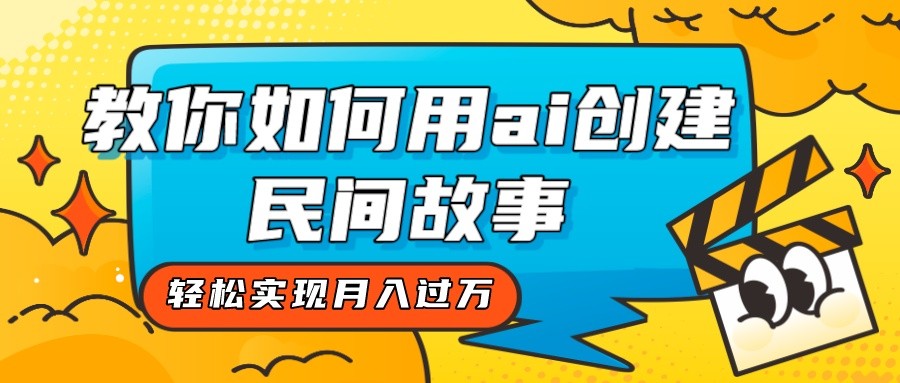全新思路，教你如何用ai创建民间故事，轻松实现月入过万！-创客聚集地