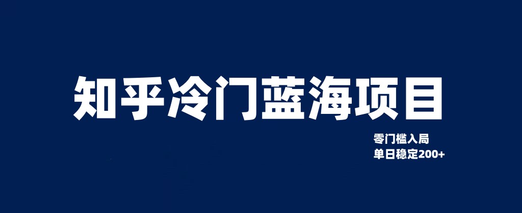 知乎冷门蓝海项目，零门槛教你如何单日变现200+-创客聚集地