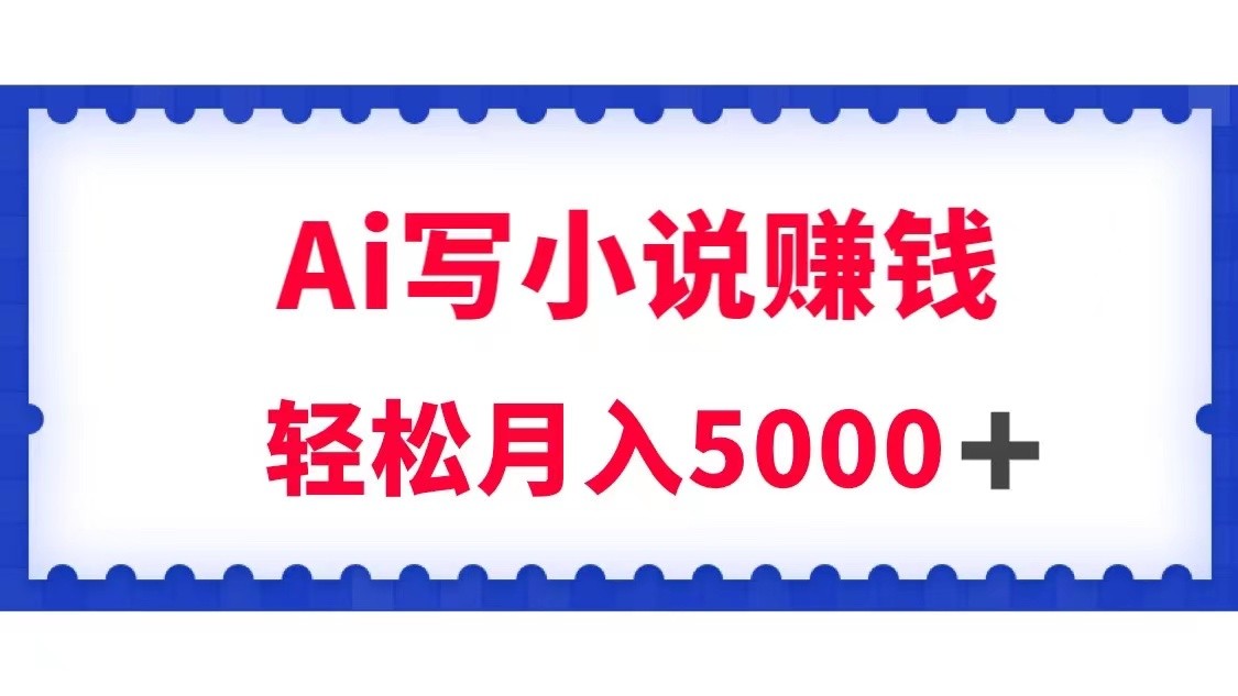 用Ai写原创小说赚钱，每天2-3小时，轻松月入5k＋-创客聚集地