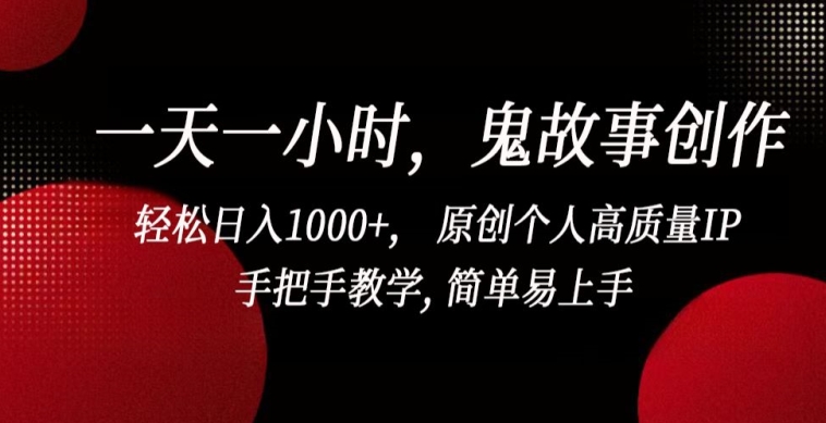 一天一小时，鬼故事创作， 轻松日入1000+， 原创个人高质量IP，手把手教学, 简单易上手-创客聚集地