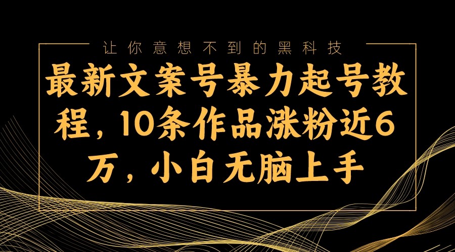 最新文案号暴力起号教程，10条作品涨粉近6万，小白无脑上手-创客聚集地