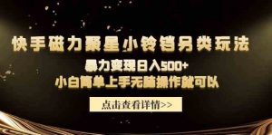 快手磁力聚星小铃铛另类玩法，暴力变现日入500+小白简单上手无脑操作就可以-创客聚集地
