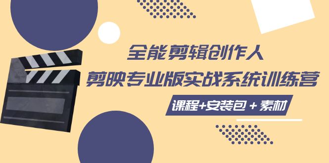 全能剪辑创作人，剪映专业版实操系统训练营，全面提升剪映剪辑技巧-创客聚集地