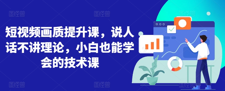 短视频画质提升课，说人话不讲理论，小白也能学会的技术课-创客聚集地