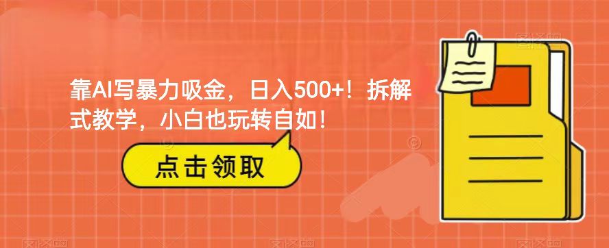 靠AI写暴力吸金！轻松日入500+！拆解式教学，小白也玩转自如！-创客聚集地