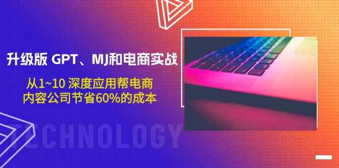 升级版 GPT、MJ和电商实战，从1~10 深度应用帮电商、内容公司节省60%的成本-创客聚集地