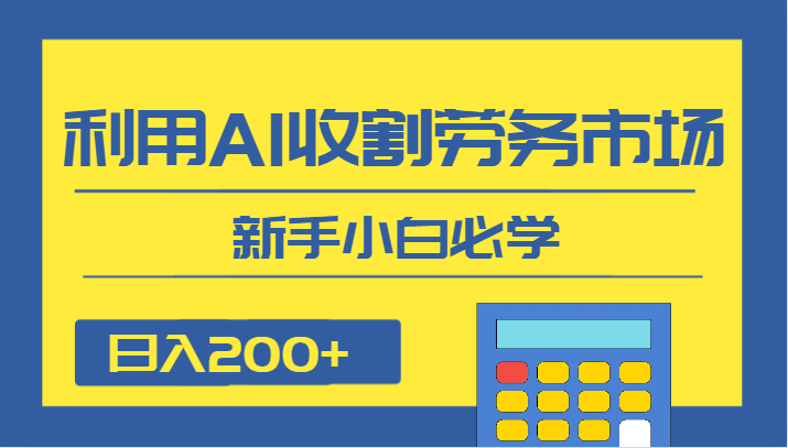日入200+，利用AI收割劳务市场的项目，新手小白必学-创客聚集地