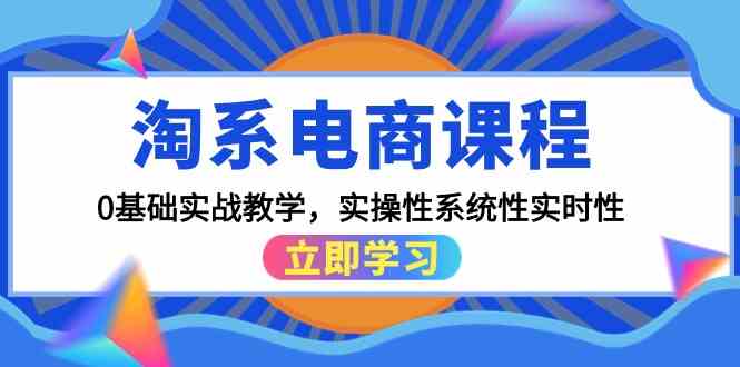 淘系电商课程，0基础实战教学，实操性系统性实时性（15节课）-创客聚集地