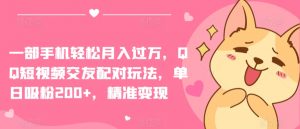 一部手机轻松月入过万，QQ短视频交友配对玩法，单日吸粉200+，精准变现-创客聚集地