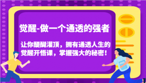 觉醒-做一个通透的强者，让你醍醐灌顶，拥有通透人生的觉醒开悟课，掌握强大的秘密！-创客聚集地