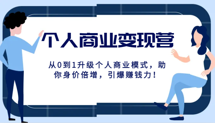 个人商业变现营精品线上课，从0到1升级个人商业模式，助你身价倍增，引爆赚钱力！-创客聚集地