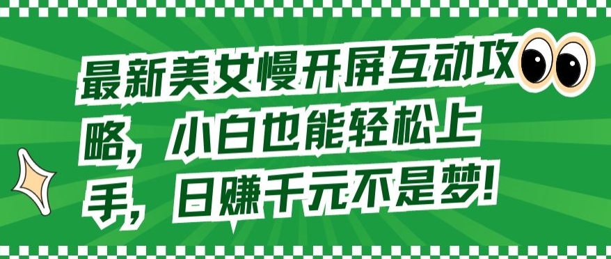 最新美女慢开屏互动攻略，小白也能轻松上手，日赚千元不是梦-创客聚集地