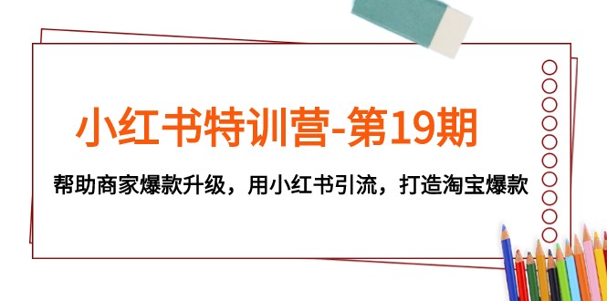 小红书特训营-第19期，帮助商家爆款升级，用小红书引流，打造淘宝爆款-创客聚集地