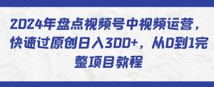 2024年盘点视频号中视频运营，快速过原创日入300+，从0到1完整项目教程-创客聚集地