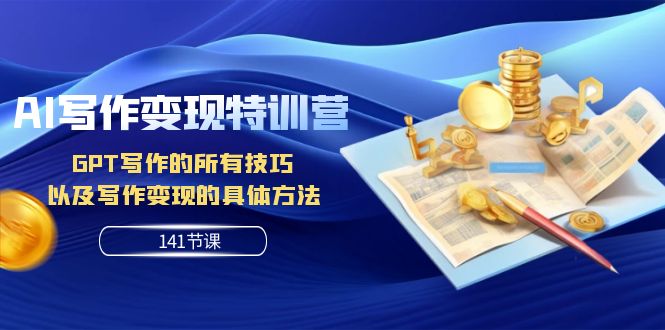 AI写作变现特训营：GPT写作的所有技巧 以及写作变现的具体方法（141节课）-创客聚集地