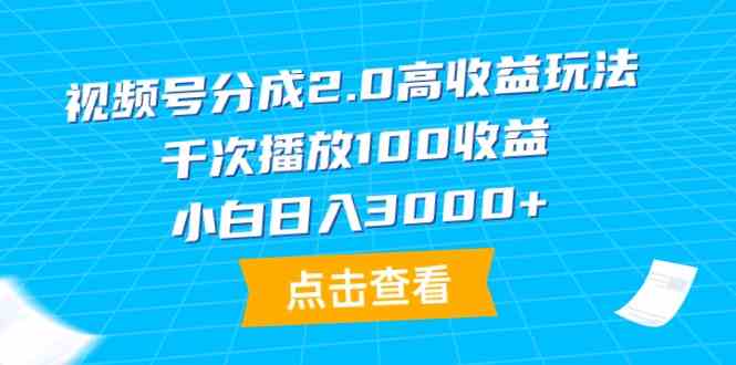 视频号分成2.0高收益玩法，千次播放100收益，小白日入3000+-创客聚集地