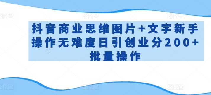 抖音商业思维图片+文字新手操作无难度日引创业分200+批量操作-创客聚集地