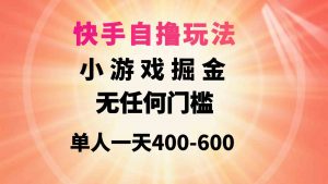 快手自撸玩法小游戏掘金无任何门槛单人一天400-600-创客聚集地
