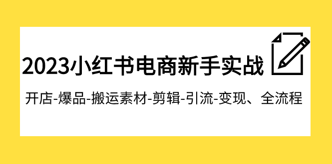 2023小红书电商新手实战课程，开店-爆品-搬运素材-剪辑-引流-变现、全流程-创客聚集地