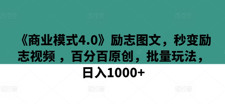 《商业模式4.0》励志图文，秒变励志视频 ，百分百原创，批量玩法，日入1000+-创客聚集地