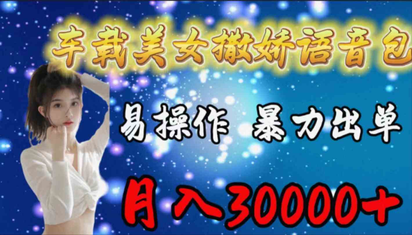 车载女生撒娇语音包，易操作，暴力出单，月入30000+-创客聚集地
