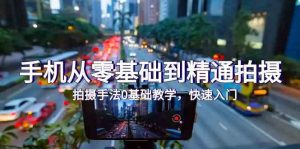 手机从零基础到精通拍摄，拍摄手法0基础教学，快速入门（24节）-创客聚集地