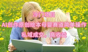 冷门项目，AI创作原创绘本母婴赛道简单操作，私域成交，高收益-创客聚集地